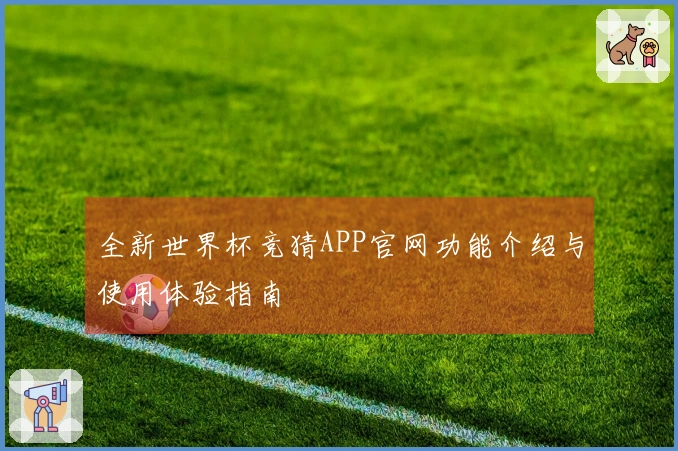 全新世界杯竞猜APP官网功能介绍与使用体验指南