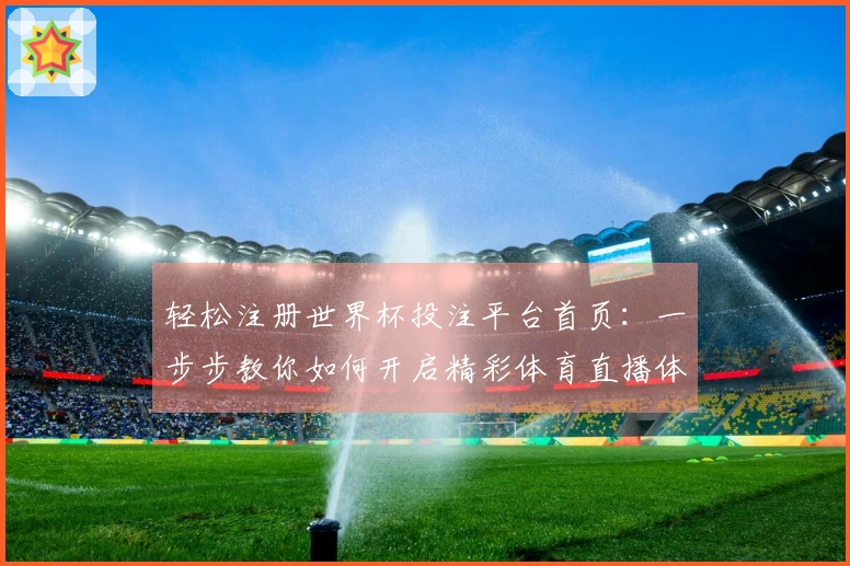 轻松注册世界杯投注平台首页：一步步教你如何开启精彩体育直播体验