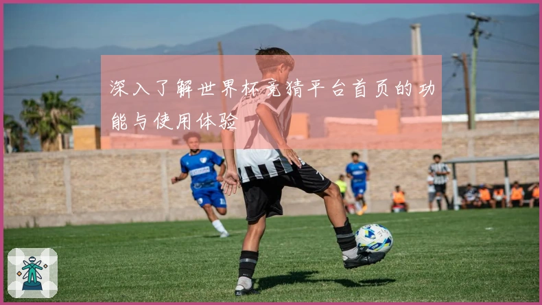 深入了解世界杯竞猜平台首页的功能与使用体验