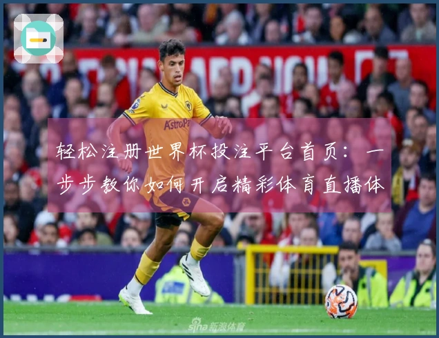 轻松注册世界杯投注平台首页:一步步教你如何开启精彩体育直播体验