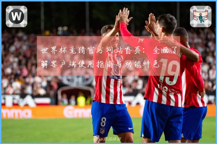 世界杯竞猜官方网站首页：全面了解客户端使用指南与功能特色