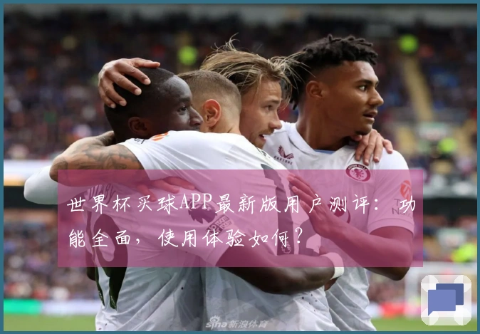 世界杯买球APP最新版用户测评：功能全面，使用体验如何？