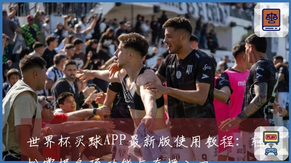 世界杯买球APP最新版使用教程：轻松掌握各项功能与直播入口