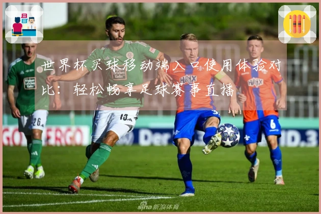 世界杯买球移动端入口使用体验对比：轻松畅享足球赛事直播