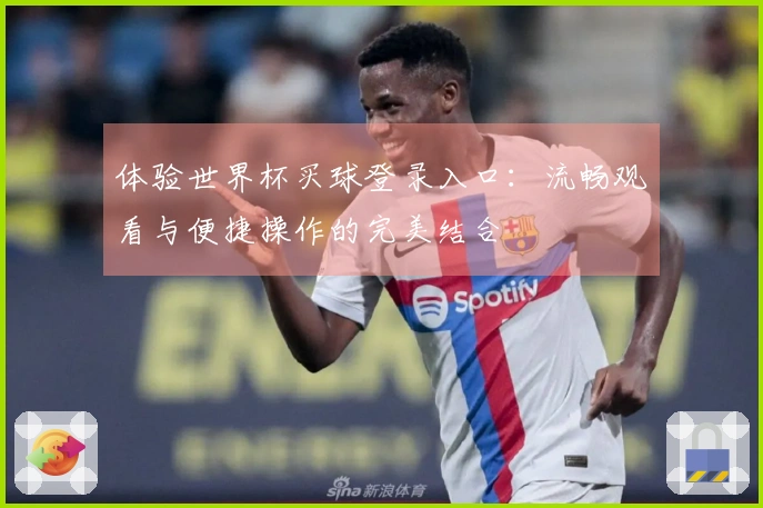 体验世界杯买球登录入口：流畅观看与便捷操作的完美结合
