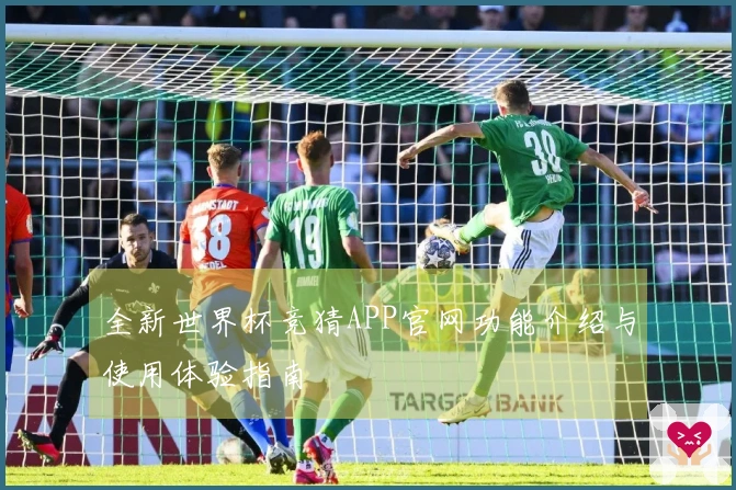 全新世界杯竞猜APP官网功能介绍与使用体验指南