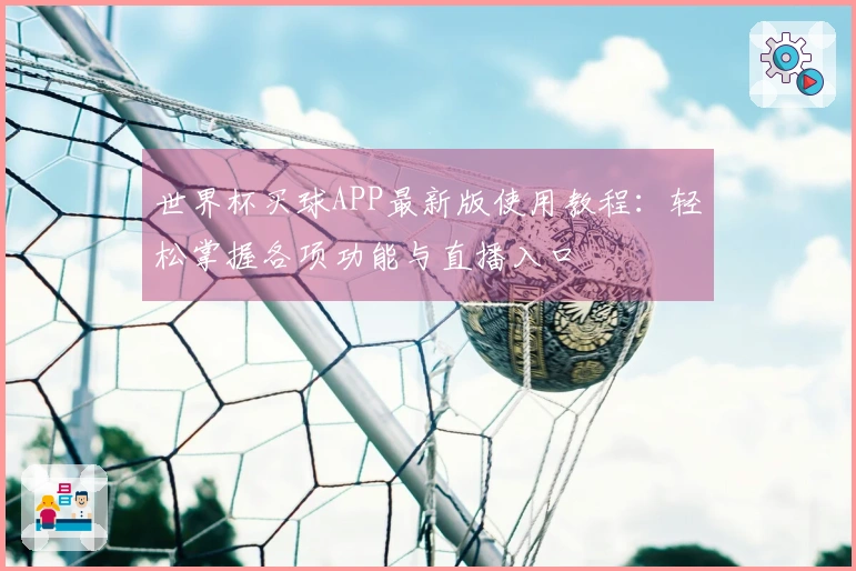 世界杯买球APP最新版使用教程：轻松掌握各项功能与直播入口