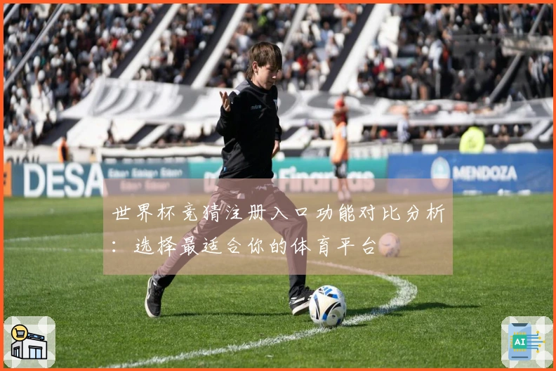 世界杯竞猜注册入口功能对比分析：选择最适合你的体育平台