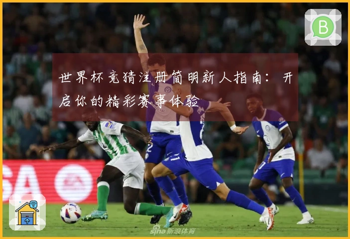 世界杯竞猜注册简明新人指南：开启你的精彩赛事体验