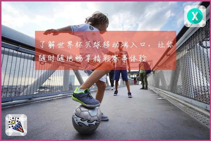 了解世界杯买球移动端入口，让你随时随地畅享精彩赛事体验