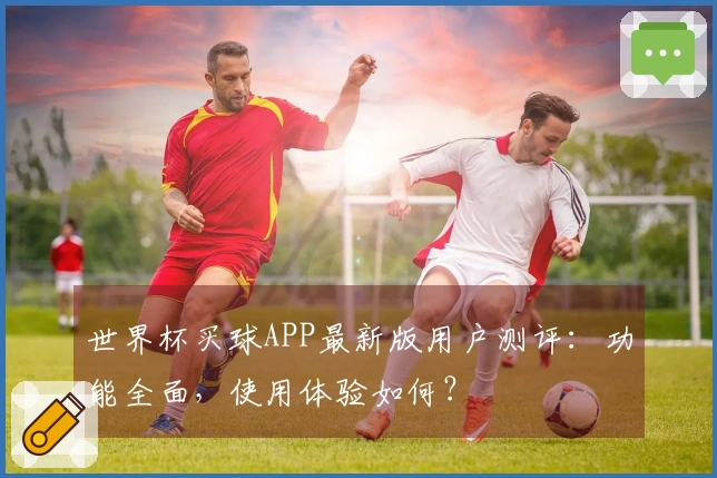 世界杯买球APP最新版用户测评：功能全面，使用体验如何？
