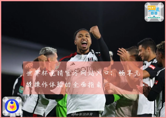 世界杯竞猜官方网站入口：畅享无缝操作体验的全面指南